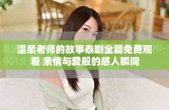 温柔老师的故事泰剧全篇免费观看 亲情与爱般的感人瞬间