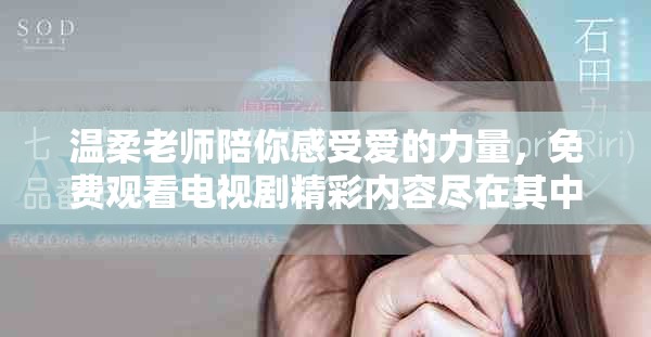温柔老师陪你感受爱的力量，免费观看电视剧精彩内容尽在其中