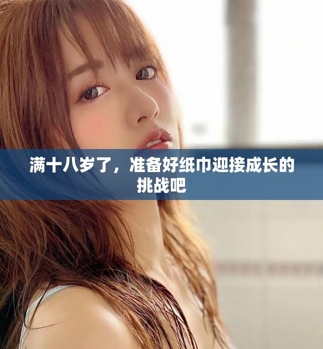 满十八岁了，准备好纸巾迎接成长的挑战吧