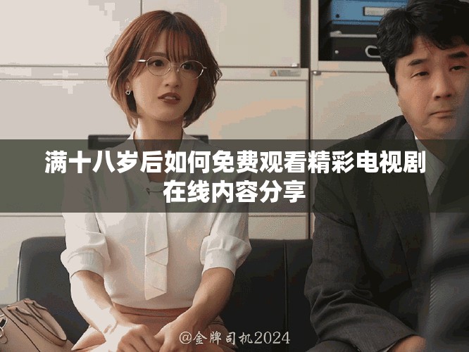满十八岁后如何免费观看精彩电视剧在线内容分享