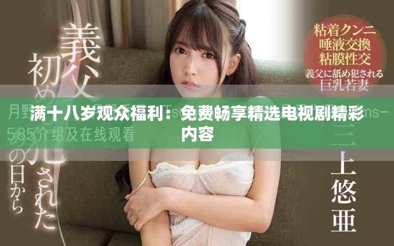 满十八岁观众福利：免费畅享精选电视剧精彩内容