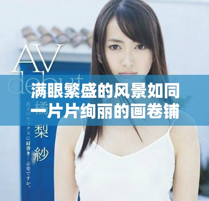 满眼繁盛的风景如同一片片绚丽的画卷铺展开来