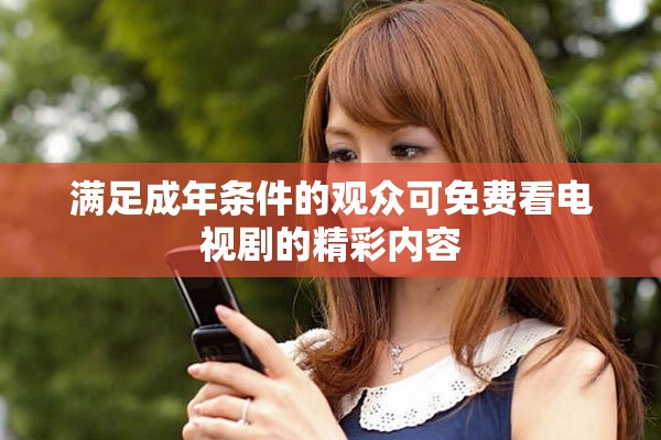 满足成年条件的观众可免费看电视剧的精彩内容