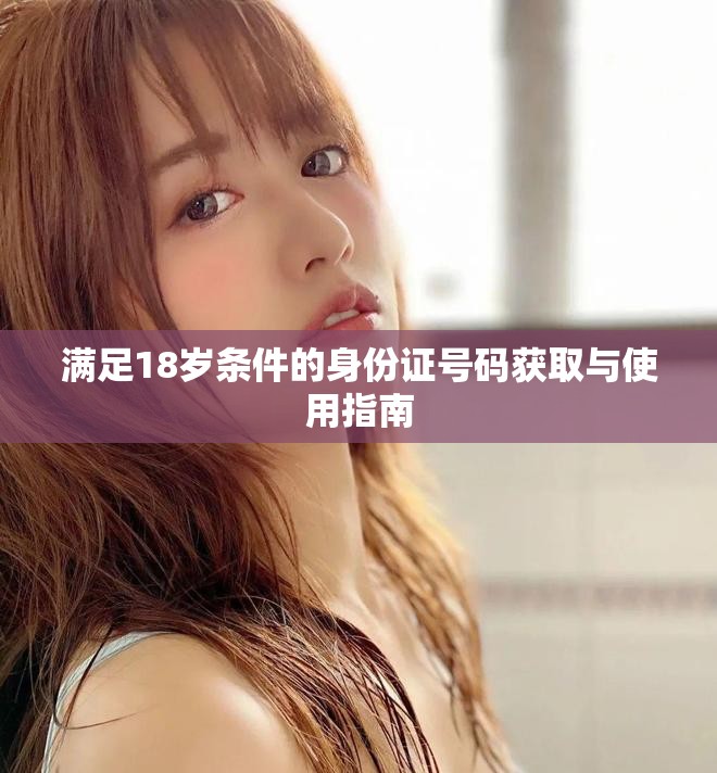 满足18岁条件的身份证号码获取与使用指南