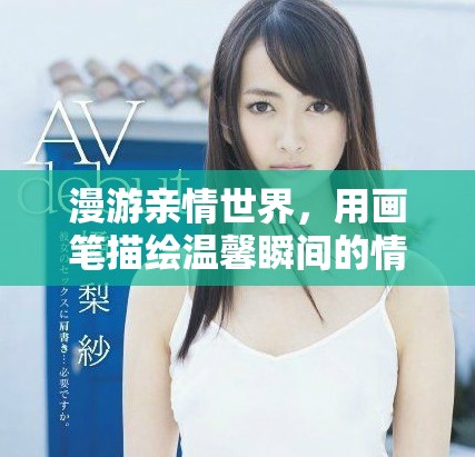 漫游亲情世界，用画笔描绘温馨瞬间的情感之旅