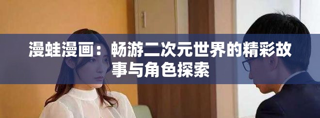 漫蛙漫画：畅游二次元世界的精彩故事与角色探索