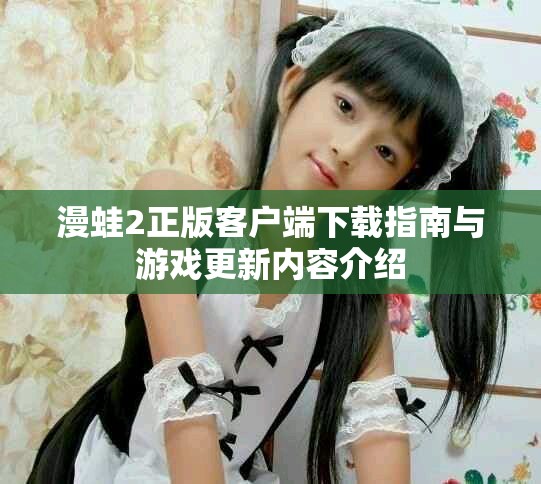 漫蛙2正版客户端下载指南与游戏更新内容介绍