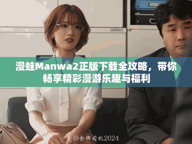 漫蛙Manwa2正版下载全攻略，带你畅享精彩漫游乐趣与福利
