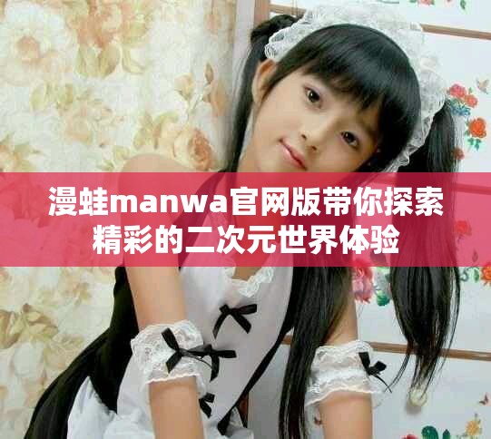 漫蛙manwa官网版带你探索精彩的二次元世界体验