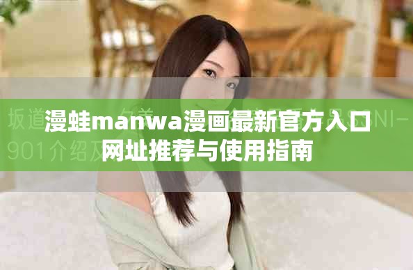 漫蛙manwa漫画最新官方入口网址推荐与使用指南
