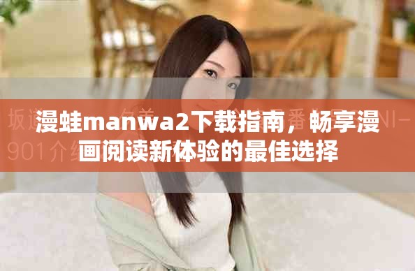 漫蛙manwa2下载指南，畅享漫画阅读新体验的最佳选择