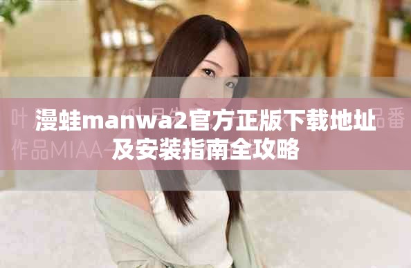 漫蛙manwa2官方正版下载地址及安装指南全攻略