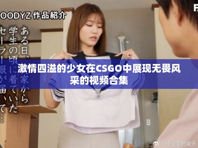 激情四溢的少女在CSGO中展现无畏风采的视频合集