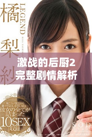 激战的后厨2完整剧情解析与精彩瞬间回顾，绝对不容错过