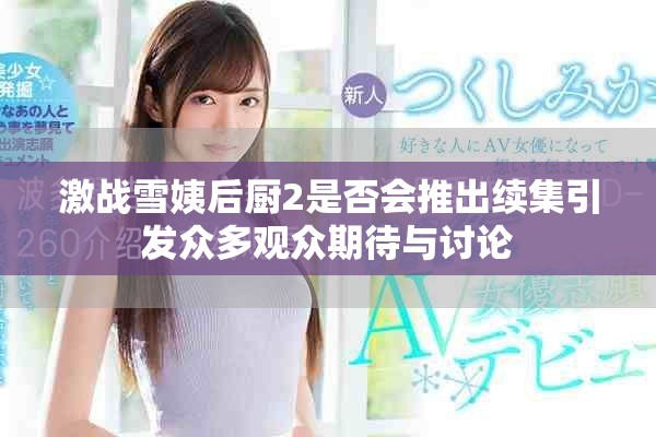 激战雪姨后厨2是否会推出续集引发众多观众期待与讨论