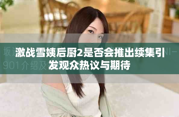 激战雪姨后厨2是否会推出续集引发观众热议与期待