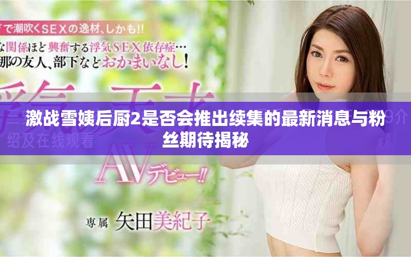 激战雪姨后厨2是否会推出续集的最新消息与粉丝期待揭秘