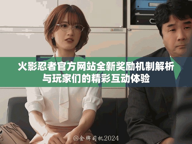 火影忍者官方网站全新奖励机制解析与玩家们的精彩互动体验