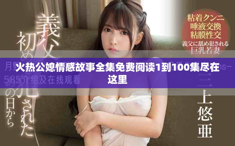 火热公媳情感故事全集免费阅读1到100集尽在这里