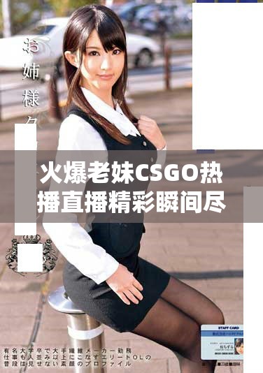 火爆老妹CSGO热播直播精彩瞬间尽在眼前