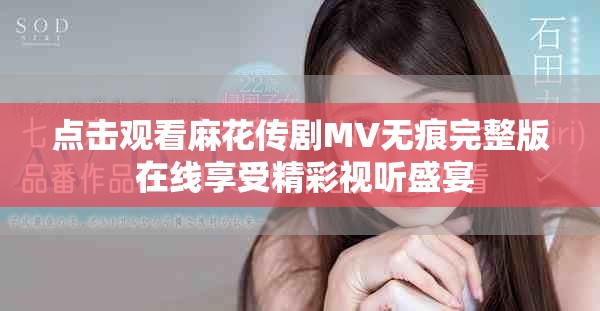 点击观看麻花传剧MV无痕完整版 在线享受精彩视听盛宴