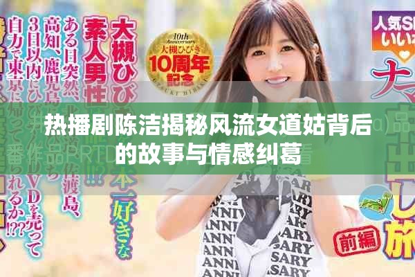 热播剧陈洁揭秘风流女道姑背后的故事与情感纠葛