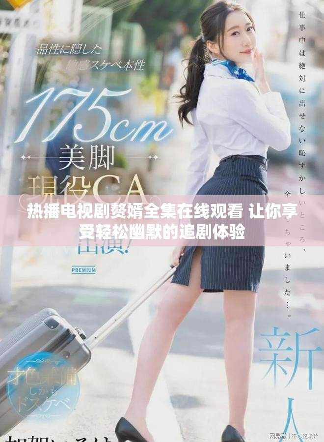 热播电视剧赘婿全集在线观看 让你享受轻松幽默的追剧体验