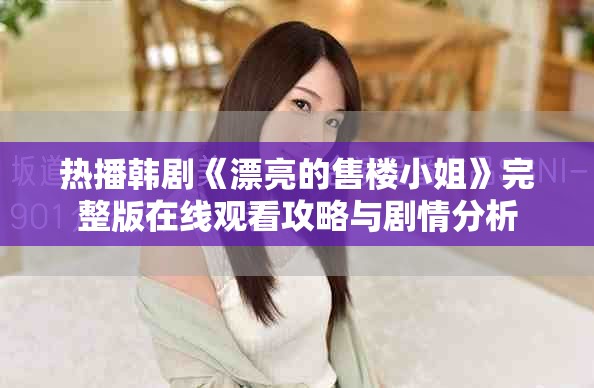 热播韩剧《漂亮的售楼小姐》完整版在线观看攻略与剧情分析