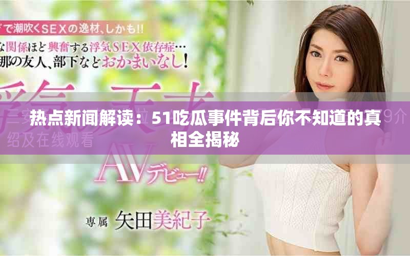 热点新闻解读：51吃瓜事件背后你不知道的真相全揭秘