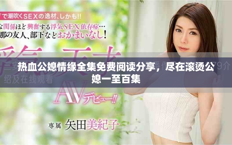 热血公媳情缘全集免费阅读分享，尽在滚烫公媳一至百集