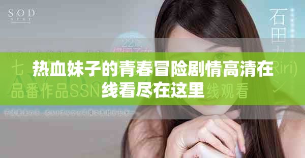 热血妹子的青春冒险剧情高清在线看尽在这里