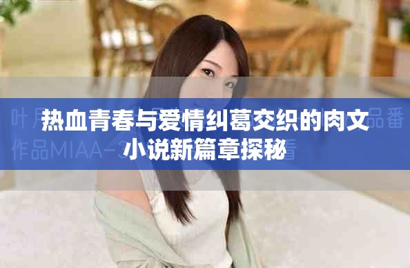 热血青春与爱情纠葛交织的肉文小说新篇章探秘