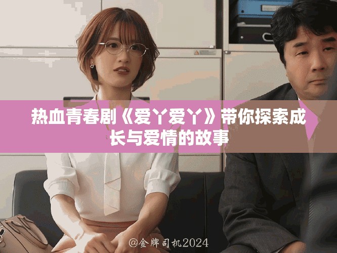 热血青春剧《爱丫爱丫》带你探索成长与爱情的故事
