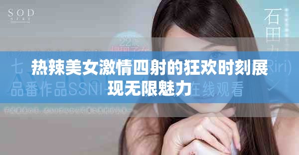 热辣美女激情四射的狂欢时刻展现无限魅力