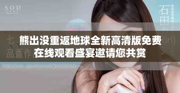 熊出没重返地球全新高清版免费在线观看盛宴邀请您共赏