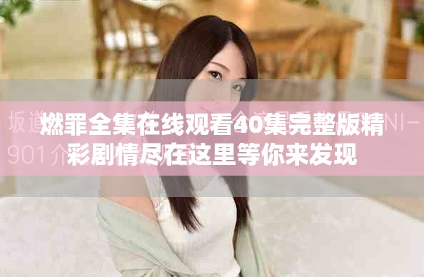 燃罪全集在线观看40集完整版精彩剧情尽在这里等你来发现