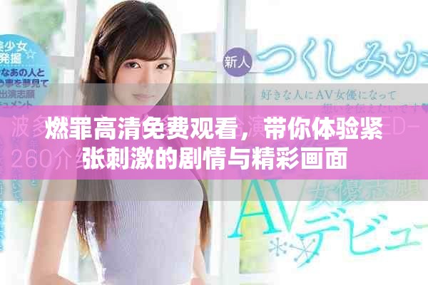 燃罪高清免费观看，带你体验紧张刺激的剧情与精彩画面