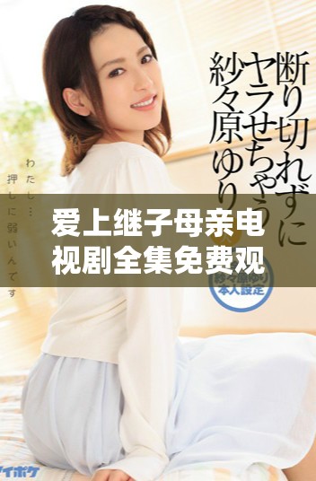 爱上继子母亲电视剧全集免费观看的全攻略与解析