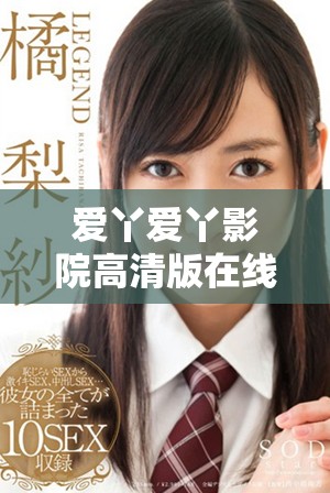 爱丫爱丫影院高清版在线观看，畅享精彩影片全新体验