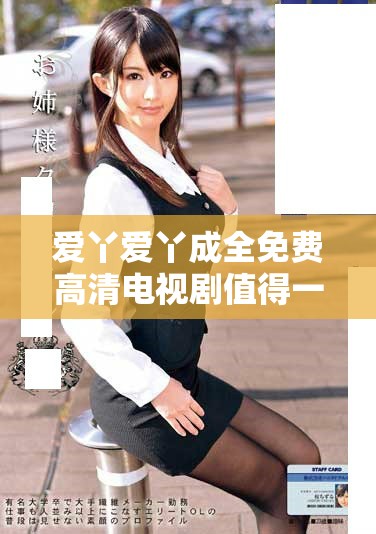 爱丫爱丫成全免费高清电视剧值得一看，精彩不断不要错过