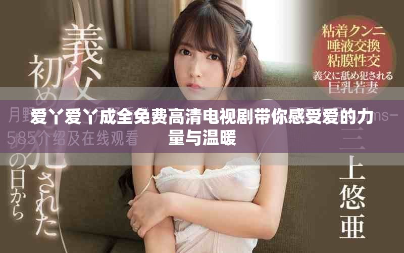 爱丫爱丫成全免费高清电视剧带你感受爱的力量与温暖
