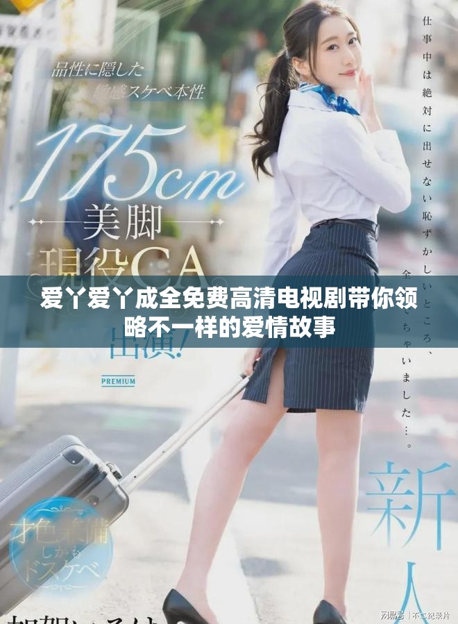 爱丫爱丫成全免费高清电视剧带你领略不一样的爱情故事
