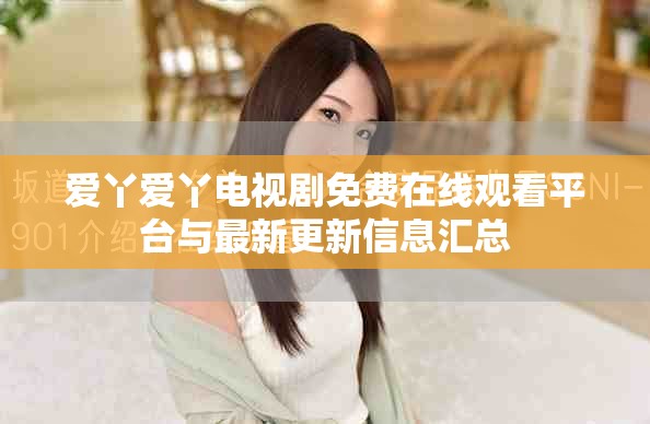 爱丫爱丫电视剧免费在线观看平台与最新更新信息汇总