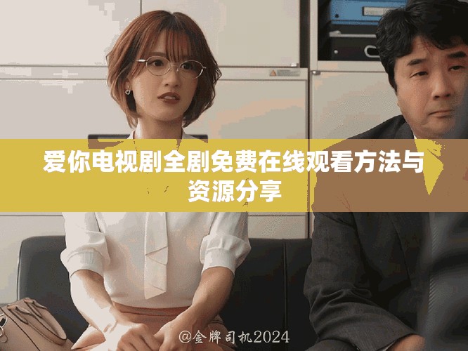 爱你电视剧全剧免费在线观看方法与资源分享