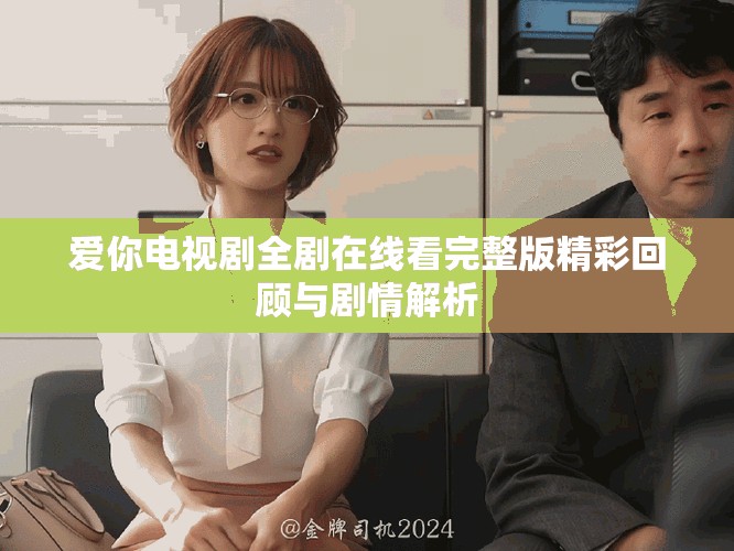 爱你电视剧全剧在线看完整版精彩回顾与剧情解析