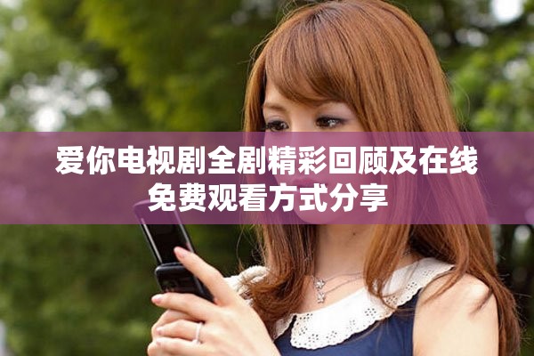 爱你电视剧全剧精彩回顾及在线免费观看方式分享