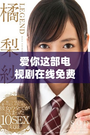 爱你这部电视剧在线免费观看，带你体验爱情故事的动人心弦