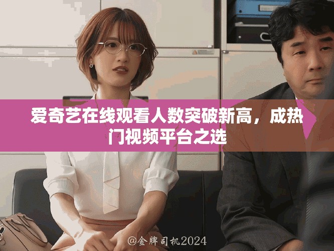 爱奇艺在线观看人数突破新高，成热门视频平台之选