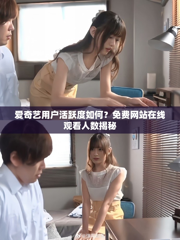 爱奇艺用户活跃度如何？免费网站在线观看人数揭秘