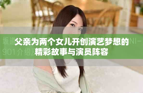 父亲为两个女儿开创演艺梦想的精彩故事与演员阵容